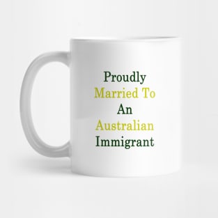 Proudly Married To An Australian Immigrant Mug